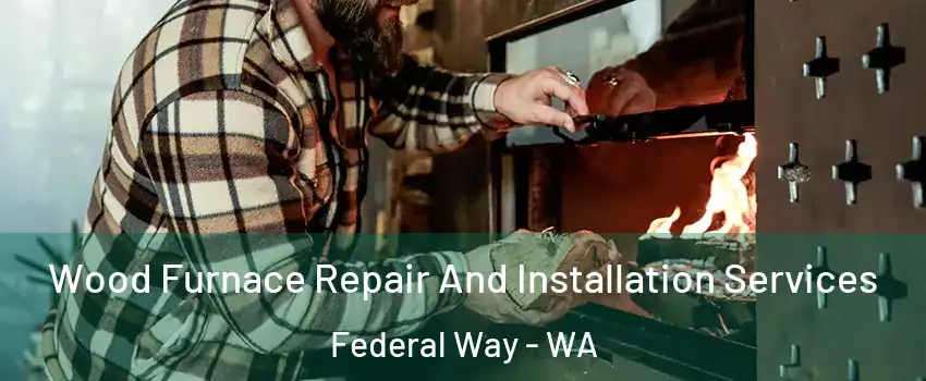 Wood Furnace Repair And Installation Services Federal Way - WA